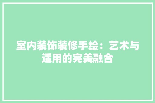室内装饰装修手绘：艺术与适用的完美融合 现代风格装饰