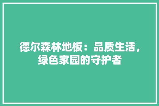 德尔森林地板：品质生活，绿色家园的守护者 中式风格装饰