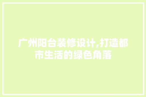 广州阳台装修设计,打造都市生活的绿色角落 地板材料