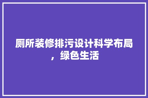 厕所装修排污设计科学布局，绿色生活 家居装修