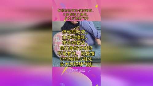 怀你时吐死生你时痛死，小时候把心融化，长大后把肺气炸