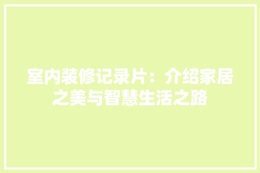 室内装修记录片：介绍家居之美与智慧生活之路 现代风格装饰