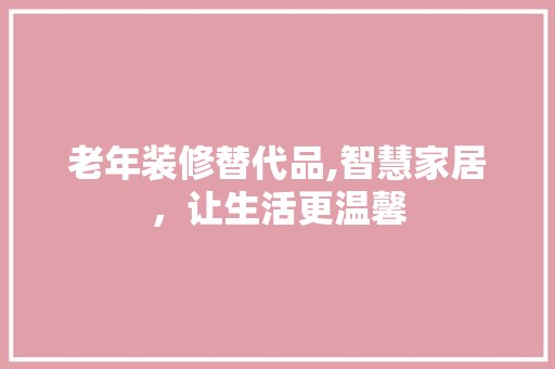 老年装修替代品,智慧家居，让生活更温馨 中式风格装饰