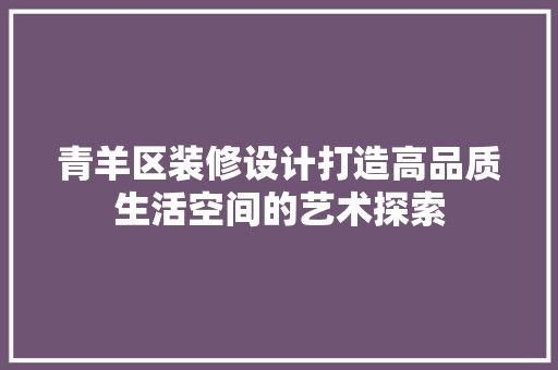青羊区装修设计打造高品质生活空间的艺术探索 中式风格装饰