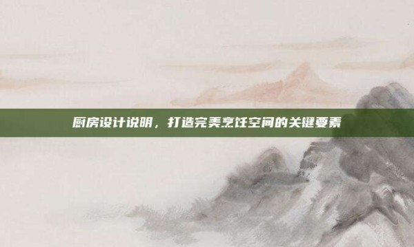 厨房设计说明,打造完美烹饪空间的关键要素