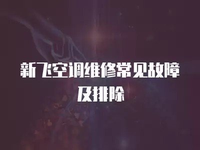 新飞空调维修常见故障及排除