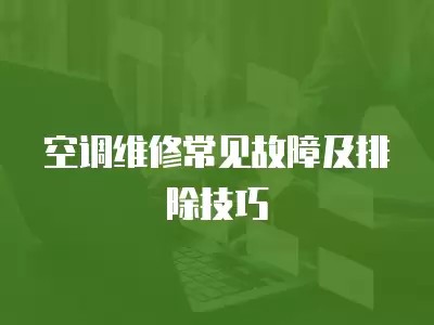 空调维修常见故障及排除技巧