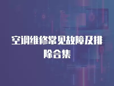 空调维修常见故障及排除合集