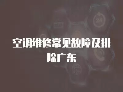 空调维修常见故障及排除广东
