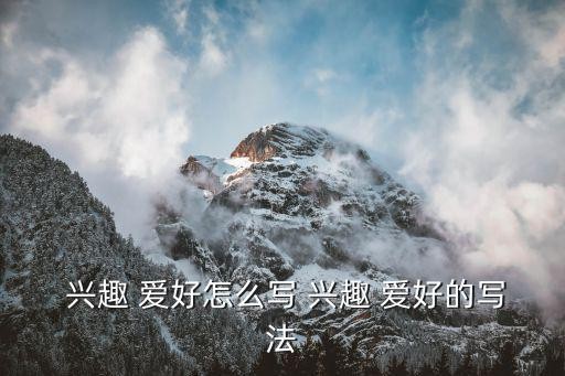  兴趣 爱好怎么写 兴趣 爱好的写法