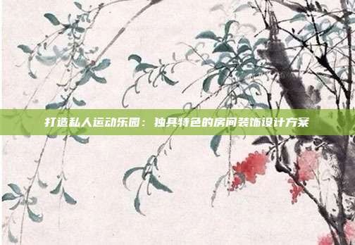 打造私人运动乐园:独具特色的房间装饰设计方案