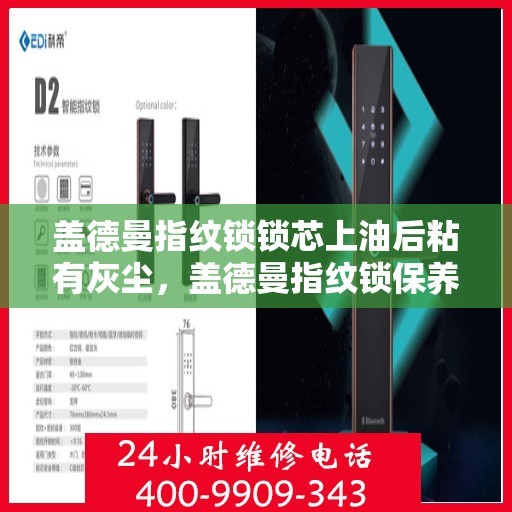 盖德曼指纹锁锁芯上油后粘有灰尘，盖德曼指纹锁保养小贴士，上油后需注意清理灰尘
