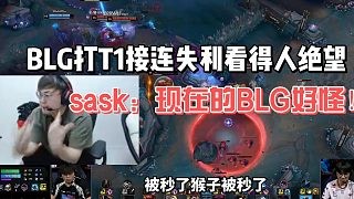 BLG打T1接连失利看得人绝望!sask:现在的BLG好怪!