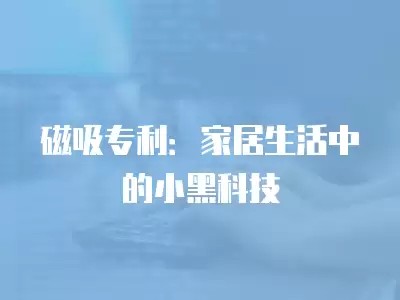 磁吸专利：家居生活中的小黑科技