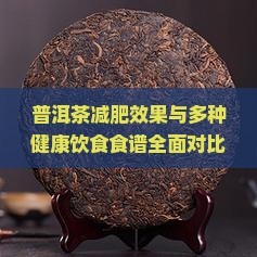 普洱茶减肥效果与多种健康饮食食谱全面对比分析：科学饮食搭配指南