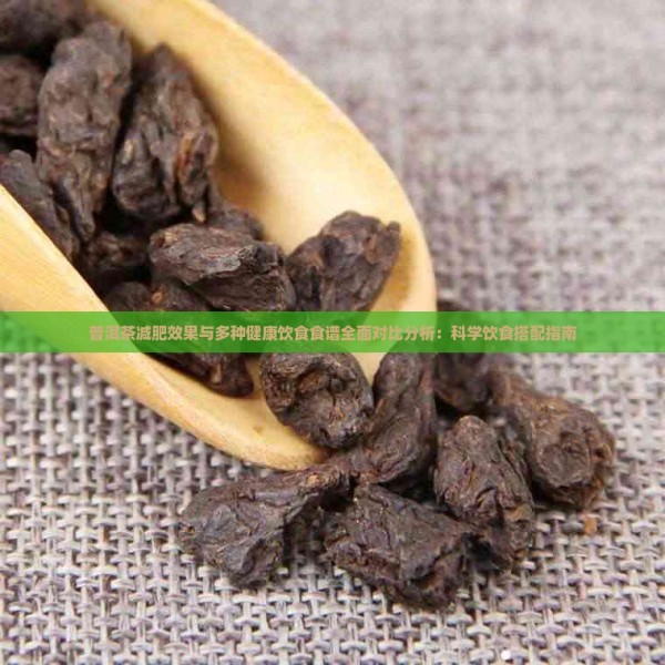 普洱茶减肥效果与多种健康饮食食谱全面对比分析：科学饮食搭配指南