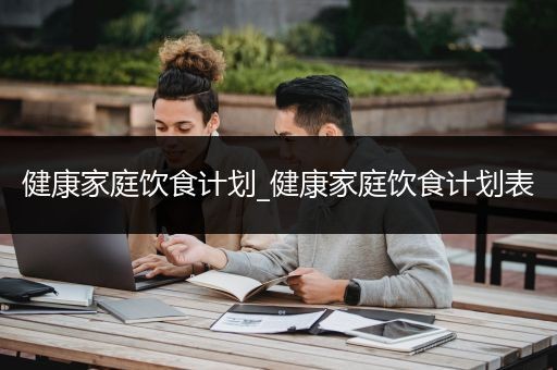 健康家庭饮食计划_健康家庭饮食计划表