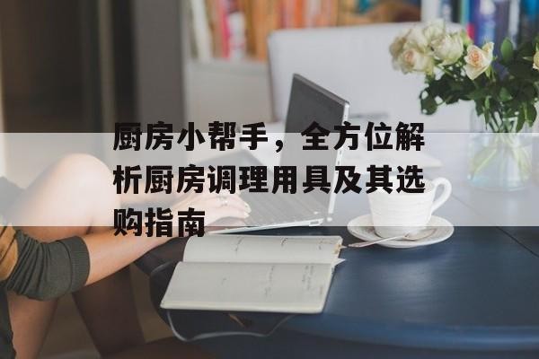 厨房小帮手，全方位解析厨房调理用具及其选购指南
