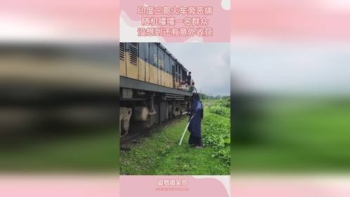 印度三哥火车旁恶搞，随机嚯嚯一名群众，没想到还有意外收获
