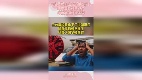 三台盾构机出不了中国港口，印度高铁修不成了，印度大国梦被击碎