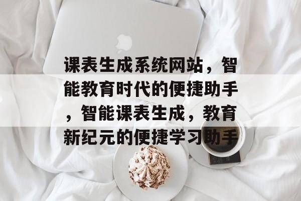 课表生成系统网站，智能教育时代的便捷助手，智能课表生成，教育新纪元的便捷学习助手