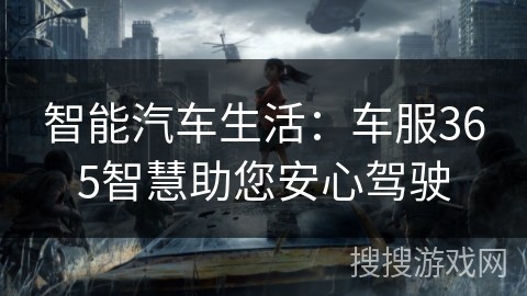 智能汽车生活：车服365智慧助您安心驾驶