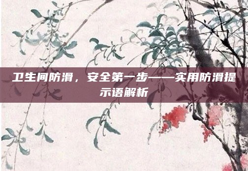 卫生间防滑,安全第一步——实用防滑提示语解析