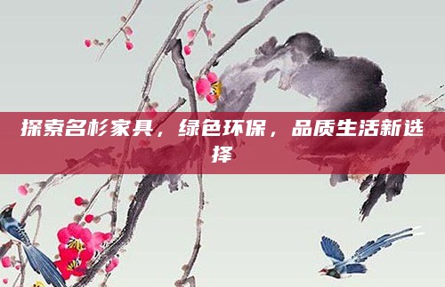 探索名杉家具,绿色环保,品质生活新选择