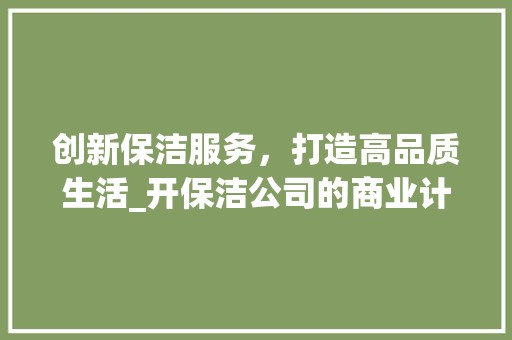 创新保洁服务，打造高品质生活_开保洁公司的商业计划 商业计划书范文
