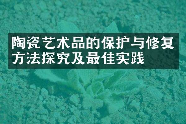陶瓷艺术品的保护与修复方法探究及最佳实践