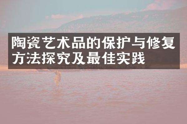 陶瓷艺术品的保护与修复方法探究及最佳实践
