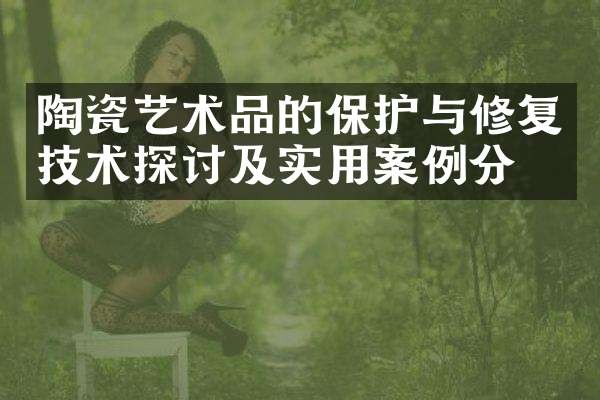 陶瓷艺术品的保护与修复技术探讨及实用案例分析