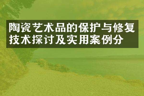 陶瓷艺术品的保护与修复技术探讨及实用案例分析