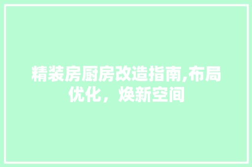 精装房厨房改造指南,布局优化，焕新空间