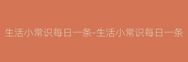 生活小常识每日一条-生活小常识每日一条