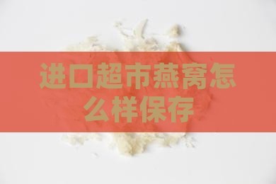 进口超市燕窝怎么样保存