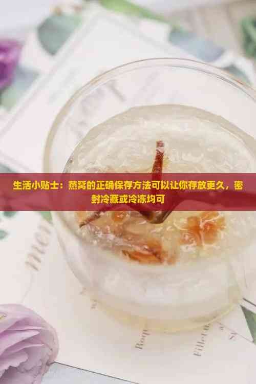 生活小贴士：燕窝的正确保存方法可以让你存放更久，密封冷藏或冷冻均可