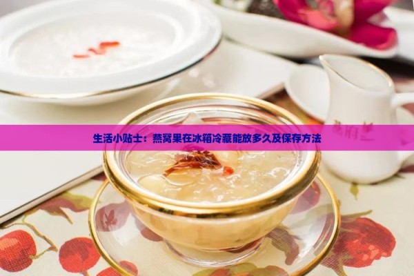生活小贴士：燕窝果在冰箱冷藏能放多久及保存方法