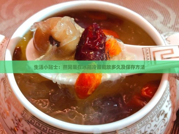 生活小贴士：燕窝果在冰箱冷藏能放多久及保存方法