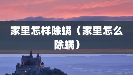 家里怎样除螨（家里怎么除螨）