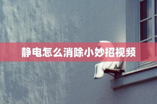 静电怎么消除小妙招视频