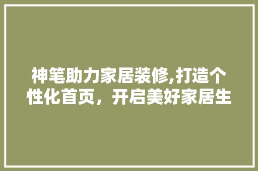 神笔助力家居装修,打造个性化首页，开启美好家居生活 现代