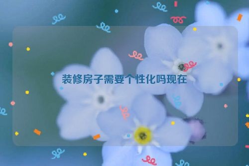 装修房子需要个性化吗现在