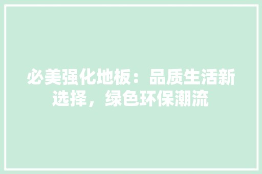必美强化地板：品质生活新选择，绿色环保潮流 中式风格装饰