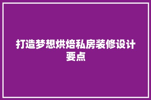 打造梦想烘焙私房装修设计要点 第1张