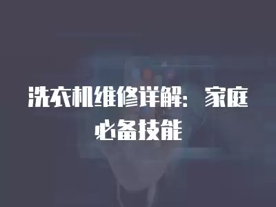 洗衣机维修详解：家庭必备技能