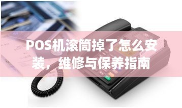 POS机滚筒掉了怎么安装，维修与保养指南