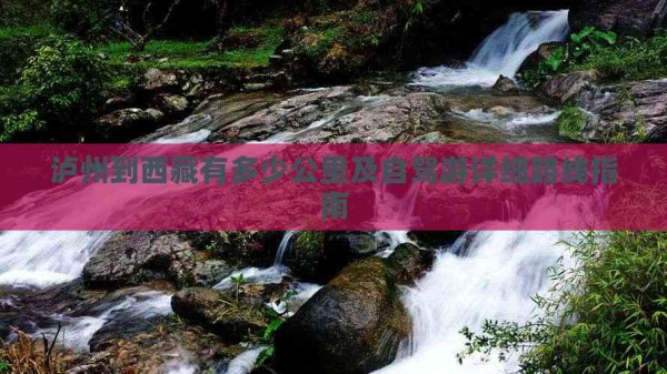 泸州到西藏有多少公里及自驾游详细路线指南