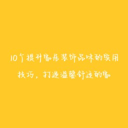 10个提升家居装饰品味的实用技巧,打造温馨舒适的家