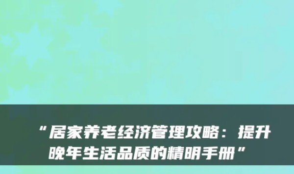 “居家养老经济管理攻略：提升晚年生活品质的精明手册”